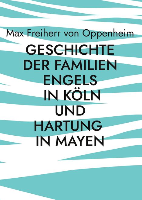 Max Freiherr von Oppenheim: Geschichte der Familien Engels in Köln und Hartung in Mayen, Buch