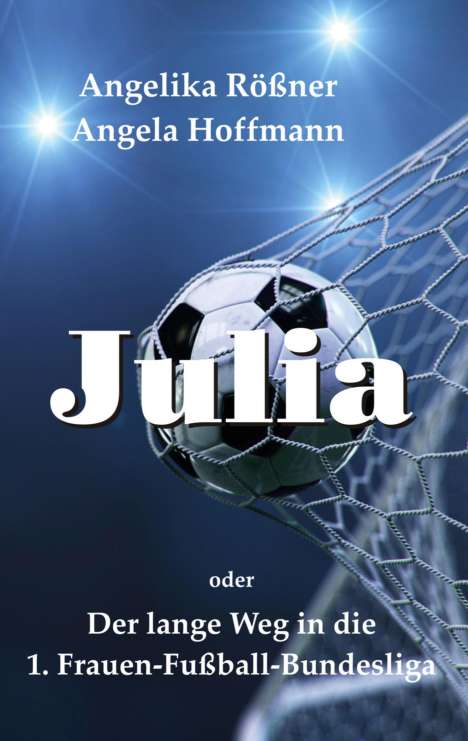 Angelika Rößner: Julia oder der lange Weg in die 1. Frauen Fußballbundesliga, Buch