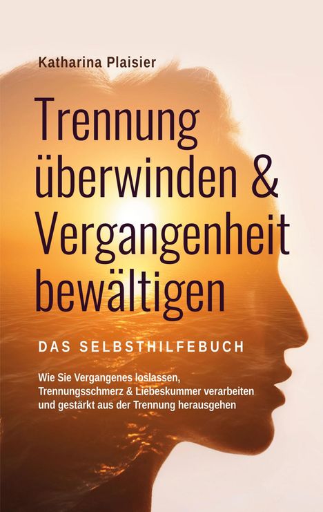 Katharina Plaisier: Trennung überwinden &amp; Vergangenheit bewältigen - Das Selbsthilfebuch, Buch