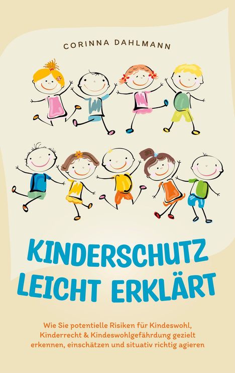 Corinna Dahlmann: Kinderschutz leicht erklärt: Wie Sie potentielle Risiken für Kindeswohl, Kinderrecht &amp; Kindeswohlgefährdung gezielt erkennen, einschätzen und situativ richtig agieren, Buch