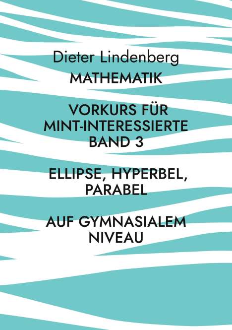 Dieter Lindenberg: Mathematik Vorkurs für MINT-Interessierte Band 3 Ellipse, Hyperbel, Parabel (auf gymnasialem Niveau), Buch