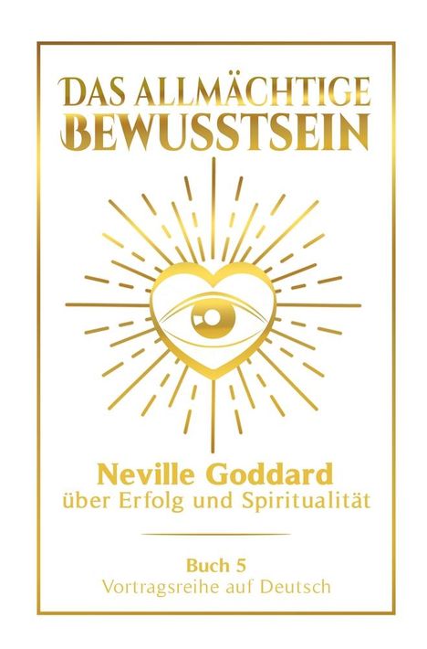 Neville Goddard: Das allmächtige Bewusstsein: Neville Goddard über Erfolg und Spiritualität - Buch 5 - Vortragsreihe auf Deutsch, Buch