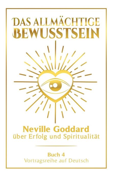 Neville Goddard: Das allmächtige Bewusstsein: Neville Goddard über Erfolg und Spiritualität - Buch 4 - Vortragsreihe auf Deutsch, Buch