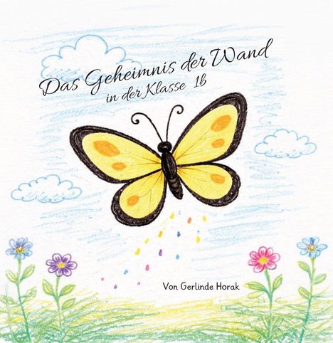 "Das Geheimnis der Wand in der Klasse 1b" steht oben; "Von Gerlinde Horak" steht unten. Bunte Zeichnung eines Schmetterlings mit Blumen.