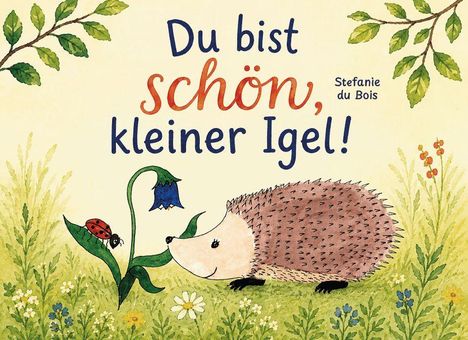 „Du bist schön, kleiner Igel!“, Stefanie du Bois. Illustration eines Igels mit einer Blume und Marienkäfer.