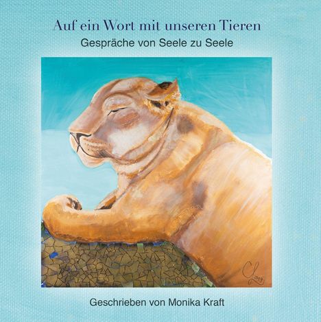 "Auf ein Wort mit unseren Tieren. Gespräche von Seele zu Seele. Geschrieben von Monika Kraft." Gemälde einer ruhenden Löwin.