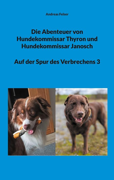 Andreas Felser: Die Abenteuer von Hundekommissar Thyron und Hundekommissar Janosch, Buch