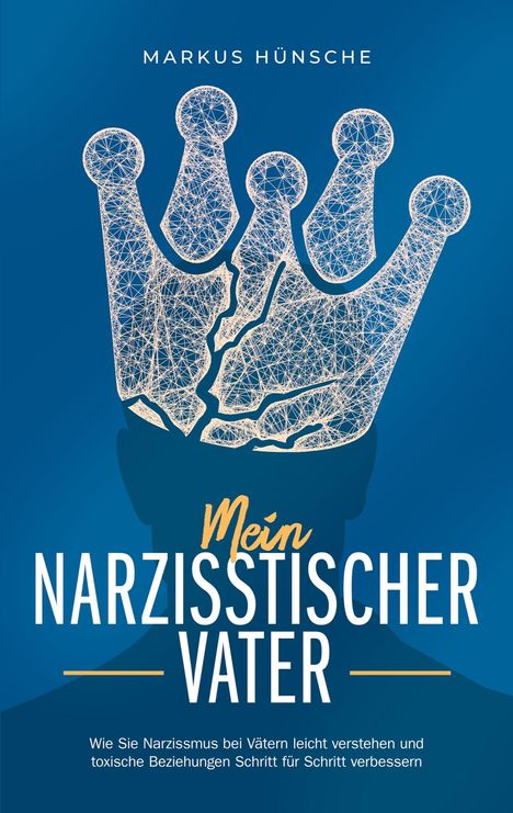 Markus Hünsche: Mein narzisstischer Vater: Wie Sie Narzissmus bei Vätern leicht verstehen und toxische Beziehungen Schritt für Schritt verbessern, Buch