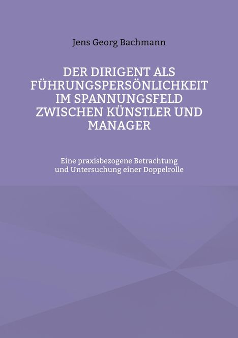 Jens Georg Bachmann: Der Dirigent als Führungspersönlichkeit im Spannungsfeld zwischen Künstler und Manager, Buch
