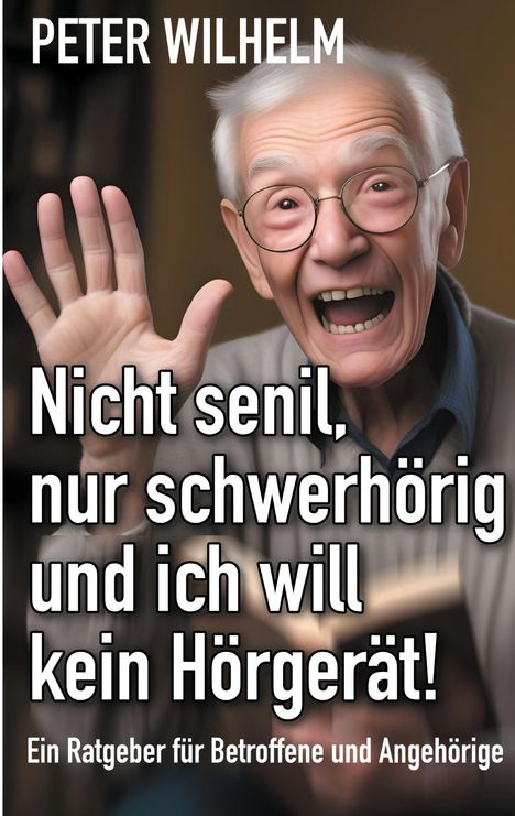 Peter Wilhelm: Nicht senil, nur schwerhörig und ich will kein Hörgerät!, Buch