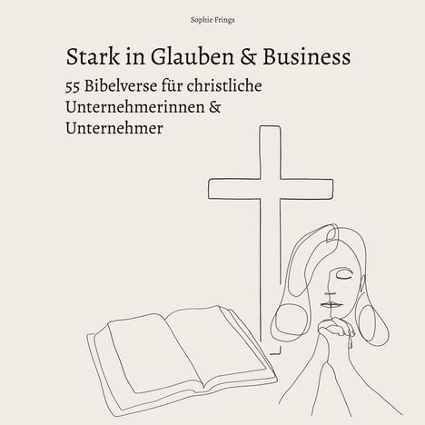 Sophie Frings: Stark in Glauben &amp; Business: 55 Bibelverse für christliche Unternehmerinnen &amp; Unternehmer, Buch