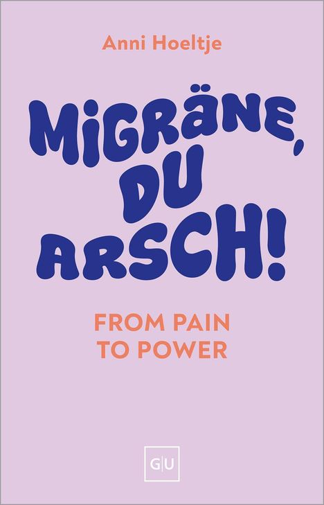 Titel in großer Schrift: "MIGRÄNE, DU ARSCH! FROM PAIN TO POWER". Autor: Anni Hoeltje. Unten GU-Logo. Heller Hintergrund.
