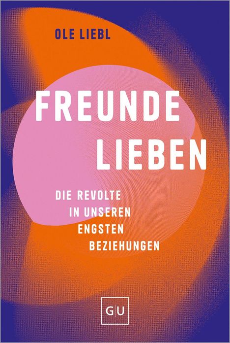 "FREUNDE LIEBEN - Die Revolte in unseren engsten Beziehungen" von Ole Liebl; bunte moderne Gestaltung mit GU Logo.