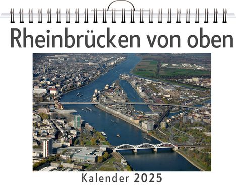 Zoe Richter: Rheinbrücken von oben - (Wandkalender 2025, Kalender DIN A4 quer, Monatskalender im Querformat mit Kalendarium, das perfekte Geschenk), Kalender