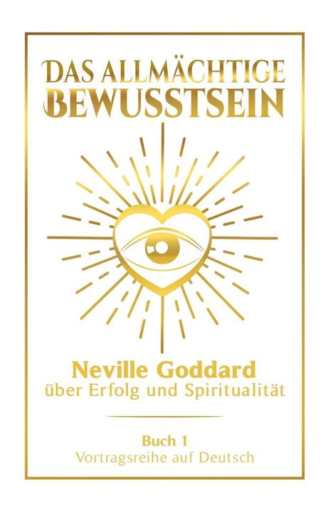 Neville Goddard: Das allmächtige Bewusstsein: Neville Goddard über Erfolg und Spiritualität - Buch 1 - Vortragsreihe auf Deutsch, Buch