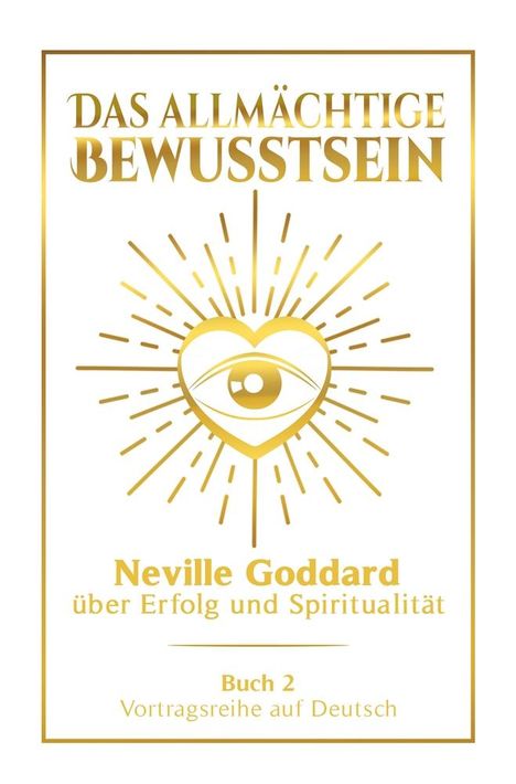 Neville Goddard: Das allmächtige Bewusstsein: Neville Goddard über Erfolg und Spiritualität - Buch 2 - Vortragsreihe auf Deutsch, Buch