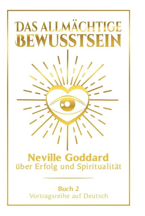 Neville Goddard: Das allmächtige Bewusstsein: Neville Goddard über Erfolg und Spiritualität - Buch 2 - Vortragsreihe auf Deutsch, Buch