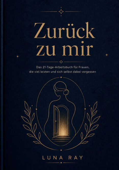 "Zurück zu mir. Das 21-Tage-Arbeitsbuch für Frauen, die viel leisten und sich selbst dabei vergessen. LUNA RAY." 
Elegantes Design mit einer goldenen Linienzeichnung einer Frau, die eine Tür öffnet, umgeben von Blättern.
