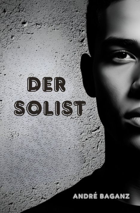 Text: "DER SOLIST" und "ANDRÉ BAGANZ". Links grob strukturierte Wand, rechts Gesichtshälfte einer Person im Schatten.