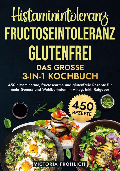 Victoria Fröhlich: Histaminintoleranz, Fructoseintoleranz und Glutenfrei - Das große 3-in-1 Kochbuch, Buch