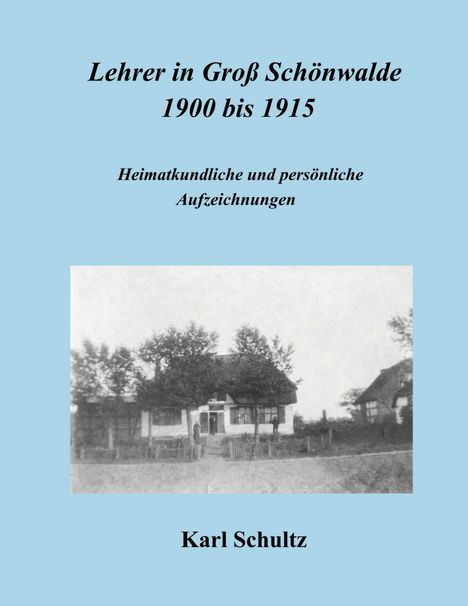 Karl Schultz: Lehrer in Groß Schönwalde 1900 bis 1915, Buch