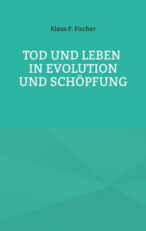 Klaus P. Fischer: Tod und Leben in Evolution und Schöpfung., Buch