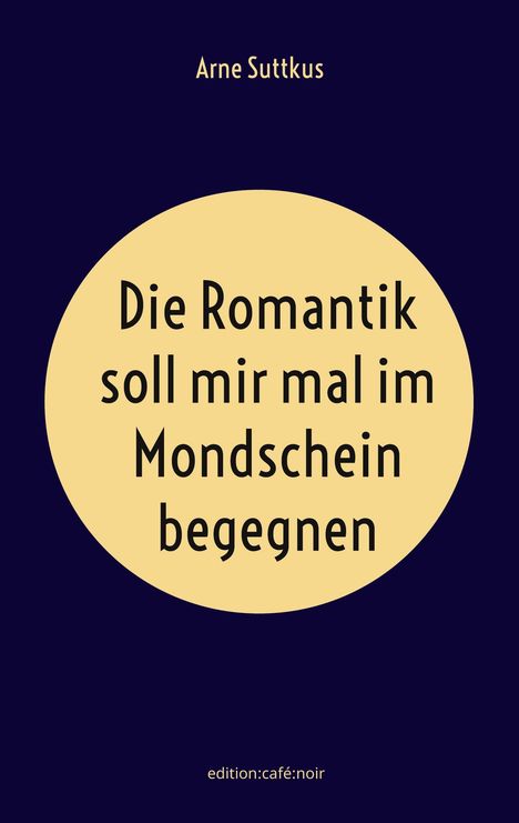 Arne Suttkus: Die Romantik soll mir mal im Mondschein begegnen, Buch