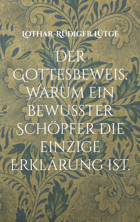 Lothar-Rüdiger Lütge: Der Gottesbeweis. Warum ein bewusster Schöpfer die einzige Erklärung ist., Buch