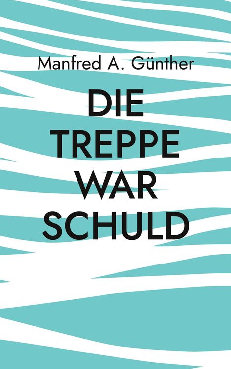 „Manfred A. Günther, DIE TREPPE WAR SCHULD“, in Schwarz auf türkis-weißem, wellenartigem Hintergrund.