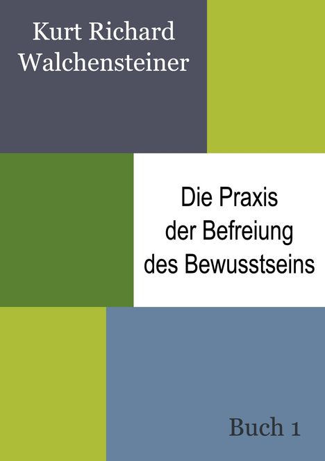 Kurt Richard Walchensteiner: Die Praxis der Befreiung des Bewusstseins - Buch 1, Buch