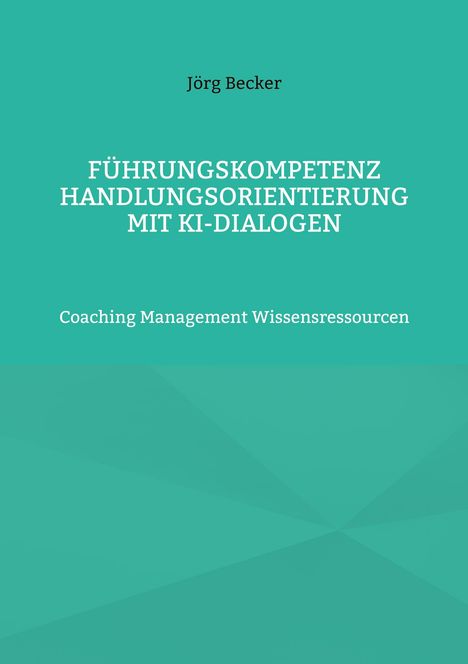 Jörg Becker: Führungskompetenz Handlungsorientierung mit KI-Dialogen, Buch