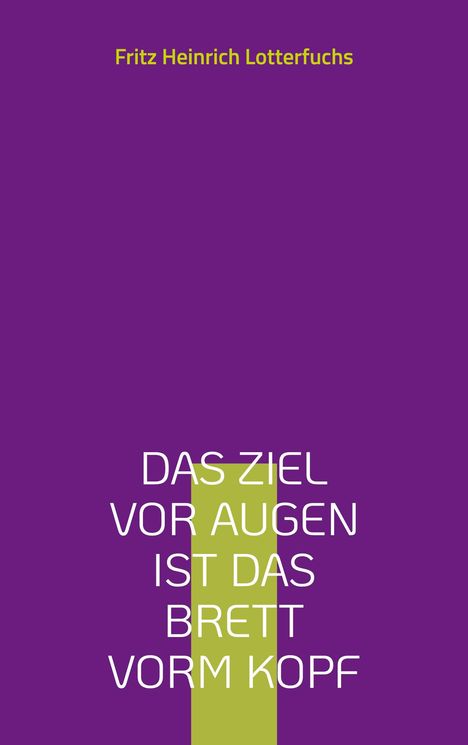 Fritz Heinrich Lotterfuchs: Das Ziel vor Augen ist das Brett vorm Kopf, Buch