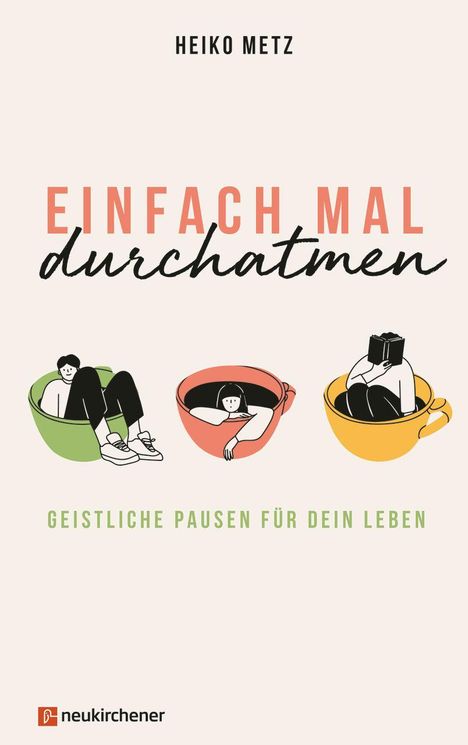 "HEIKO METZ. EINFACH MAL durchatmen. GEISTLICHE PAUSEN FÜR DEIN LEBEN." Drei Illustrationen von Menschen in Tassen.