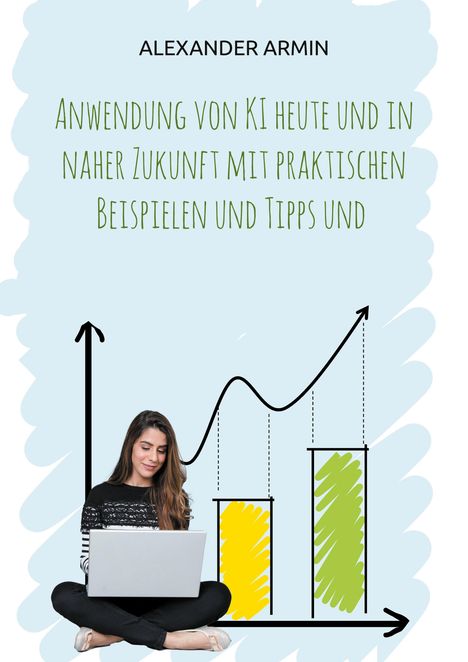 Alexander Armin: Anwendung von KI heute und in naher Zukunft mit praktischen Beispielen und Tipps und, Buch