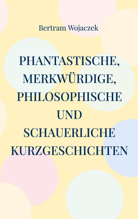 Bertram Wojaczek: Phantastische, merkwürdige, philosophische und schauerliche Kurzgeschichten, Buch