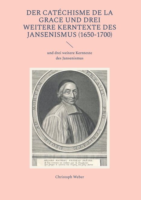 Christoph Weber: Der Catéchisme de la Grace und drei weitere Kerntexte des Jansenismus, Buch