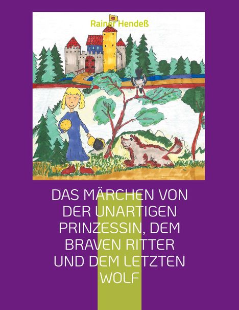 Rainer Hendeß: Das Märchen von der unartigen Prinzessin, dem braven Ritter und dem letzten Wolf, Buch