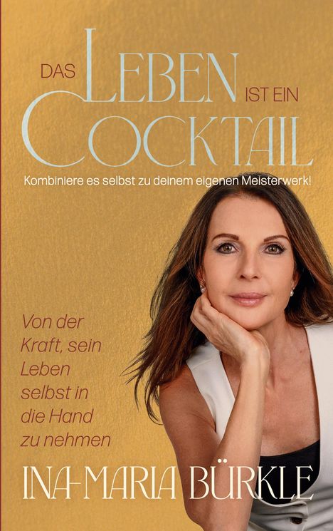 Ina-Maria Bürkle: Das Leben ist ein Cocktail: Kombiniere es selbst zu deinem eigenen Meisterwerk, Buch