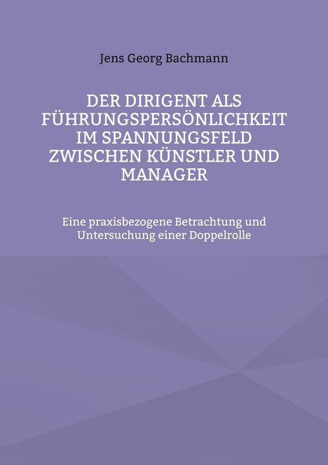 Jens Georg Bachmann: Der Dirigent als Führungspersönlichkeit im Spannungsfeld zwischen Künstler und Manager, Buch