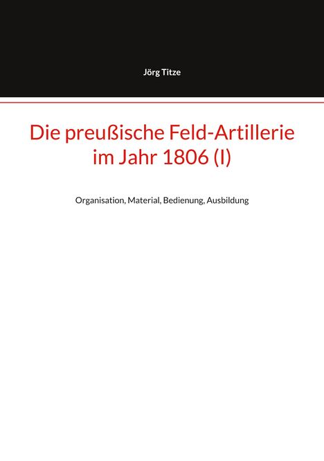 Jörg Titze: Die preußische Feld-Artillerie im Jahr 1806 (I), Buch