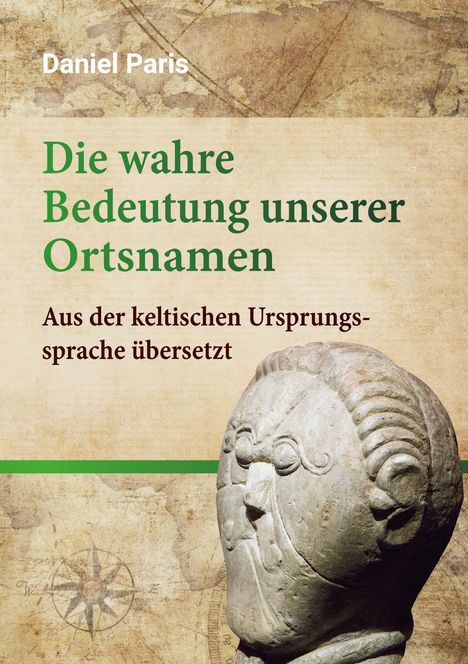 „Daniel Paris. Die wahre Bedeutung unserer Ortsnamen. Aus der keltischen Ursprungssprache übersetzt.“ zeigt eine antike Skulptur eines Kopfes.
