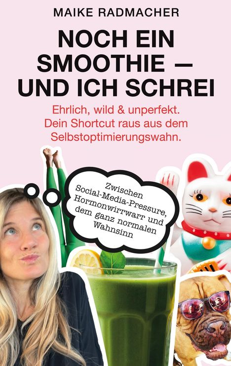 "MAIKE RADMACHER - NOCH EIN SMOOTHIE — UND ICH SCHREI. Ehrlich, wild & unperfekt. Zwischen Social-Media-Pressure, Hormonwirrwarr und dem ganz normalen Wahnsinn."  
Bild: Frau, grüner Smoothie, Katze, Hund.