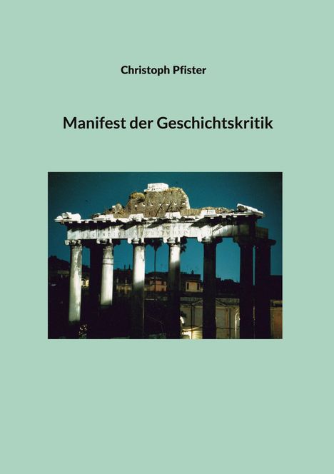 "Christoph Pfister, Manifest der Geschichtskritik." Eine antike, beleuchtete Ruine mit Säulen vor blauem Himmel.