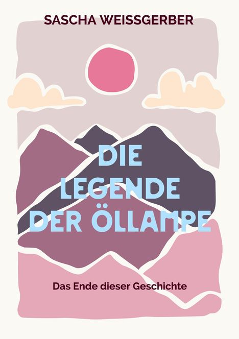 "Sascha Weissgerber", "Die Legende der Öllampe", "Das Ende dieser Geschichte". Illustration mit Bergen, Wolken, Sonne.