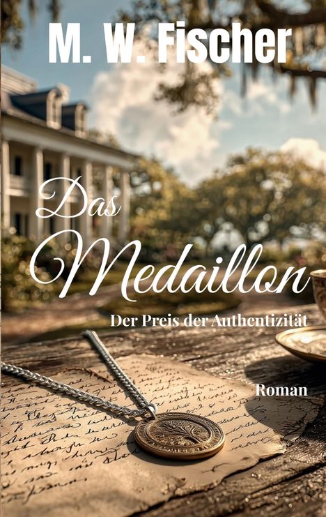 "M. W. Fischer", "Das Medaillon", "Der Preis der Authentizität", "Roman". Ein Anwesen mit Säulen, Schriftstück, Kette mit Medaillon.