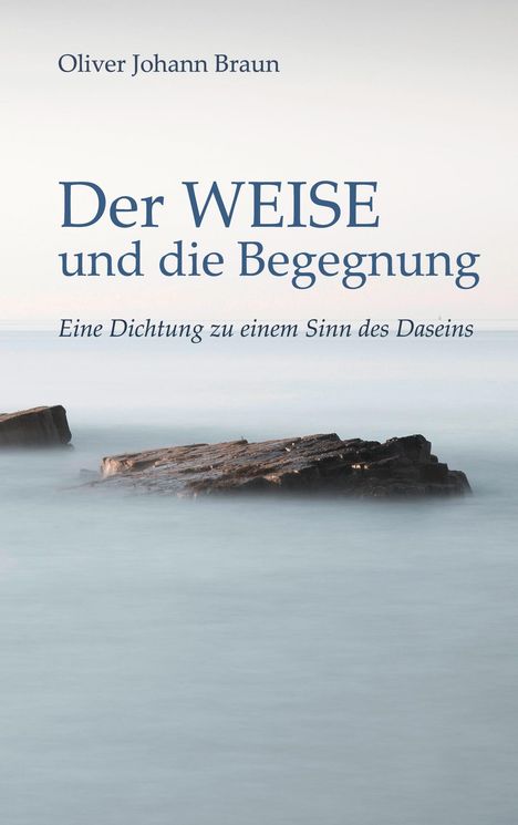"Der WEISE und die Begegnung: Eine Dichtung zu einem Sinn des Daseins" von Oliver Johann Braun. Nebliges Meer mit Felsen.