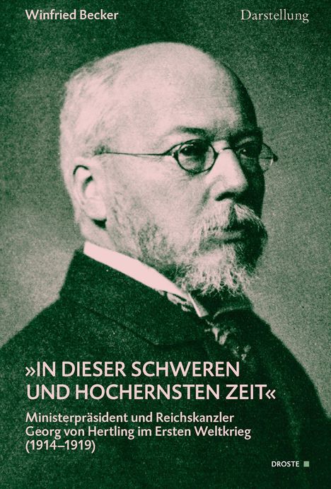 Winfried Becker, "IN DIESER SCHWEREN UND HOCHERNSTEN ZEIT", Georg von Hertling im Ersten Weltkrieg (1914–1919). Schwarz-weißes Porträt.
