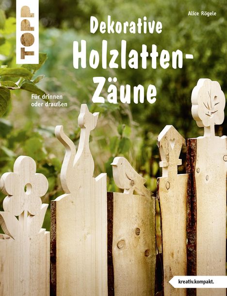 Alice Rögele: Dekorative Holzlatten-Zäune (kreativ.kompakt), Buch