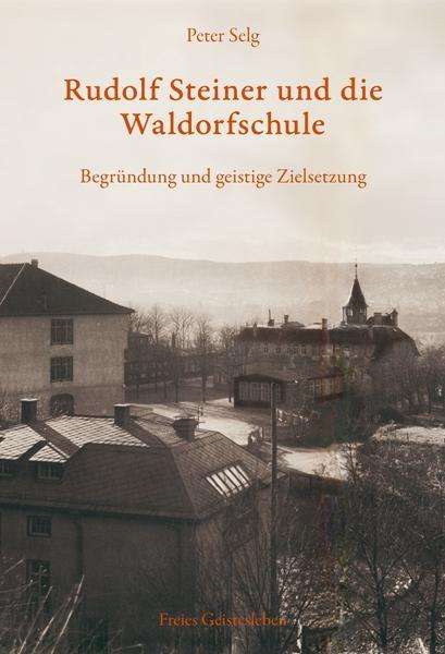 Peter Selg: Selg, P: Rudolf Steiner und die Waldorfschule, Buch