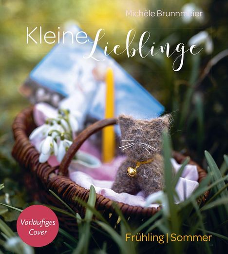 Text: "Kleine Lieblinge", "Michèle Brunnmeier", "Frühling | Sommer", "Vorläufiges Cover". Korb mit Filzfigur und Schneeglöckchen.